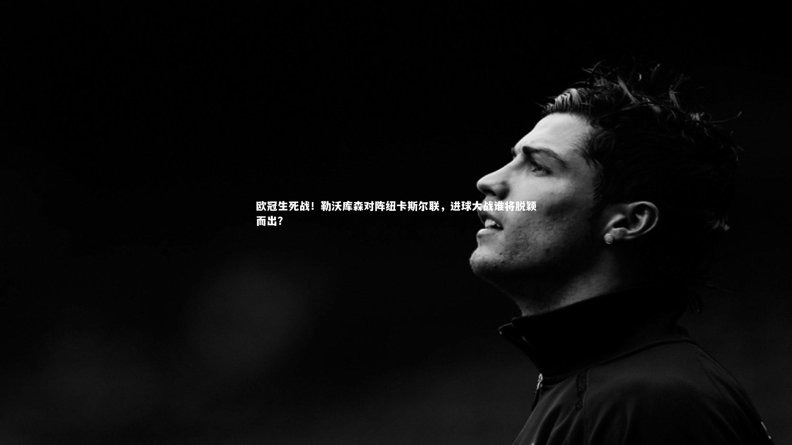 ng体育官方网站：欧冠生死战！勒沃库森对阵纽卡斯尔联，进球大战谁将脱颖而出？