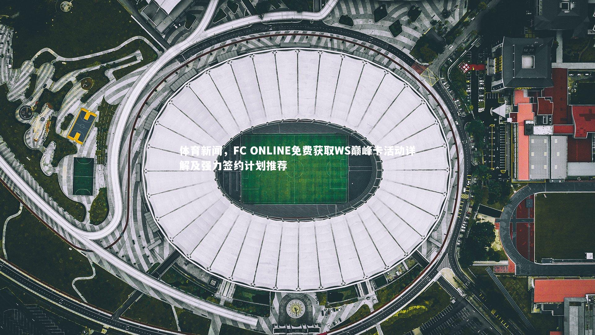 【ng体育】体育新闻，FC ONLINE免费获取WS巅峰卡活动详解及强力签约计划推荐