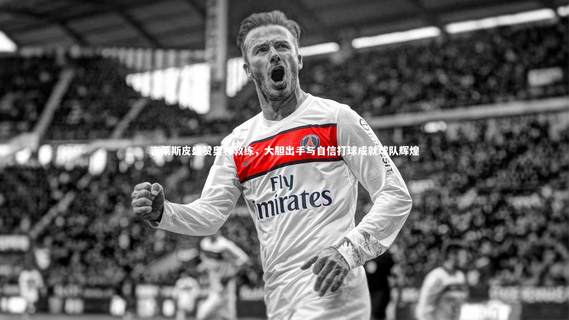 【ng体育官方网站】吉莱斯皮盛赞奥特教练，大胆出手与自信打球成就球队辉煌